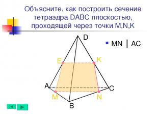 А B D C N M K Объясните, как построить сечение тетраэдра DABC плоскостью, проход