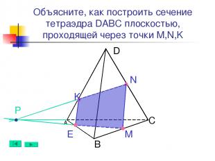 А B D C N M Е Объясните, как построить сечение тетраэдра DABC плоскостью, проход