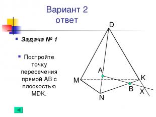 Вариант 2 ответ Задача № 1 Постройте точку пересечения прямой АВ с плоскостью MD