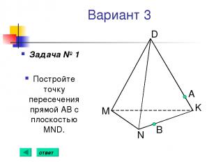 Вариант 3 Задача № 1 Постройте точку пересечения прямой АВ с плоскостью MND. А B