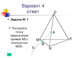 Вариант 4 ответ Задача № 1 Постройте точку пересечения прямой АВ с плоскостью MD