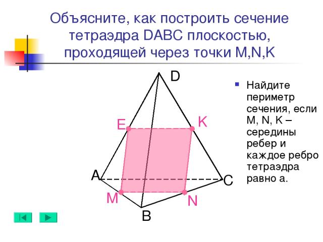 А B D C N M K Объясните, как построить сечение тетраэдра DABC плоскостью, проходящей через точки M,N,K Найдите периметр сечения, если M, N, K – середины ребер и каждое ребро тетраэдра равно а. E