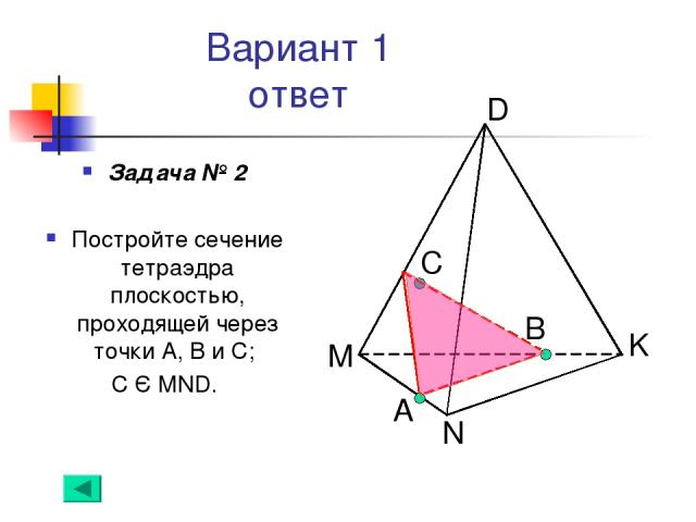 Вариант 1 ответ Задача № 2 Постройте сечение тетраэдра плоскостью, проходящей через точки А, В и С; С Є MND. А B С