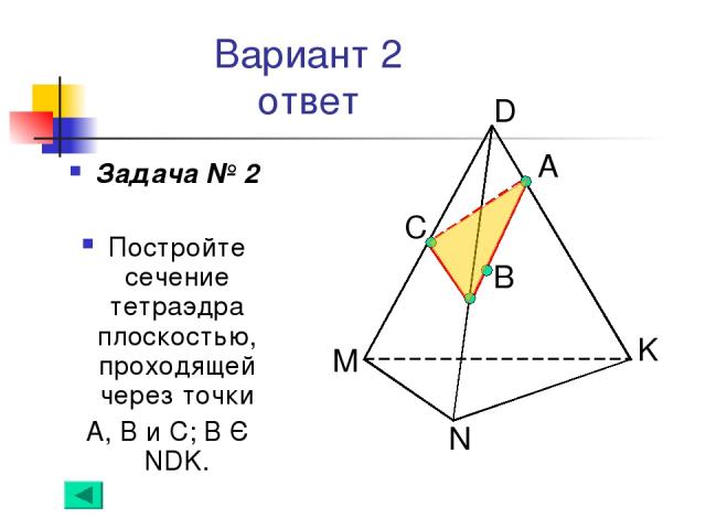Вариант 2 ответ Задача № 2 Постройте сечение тетраэдра плоскостью, проходящей через точки А, В и С; В Є NDK. А B C