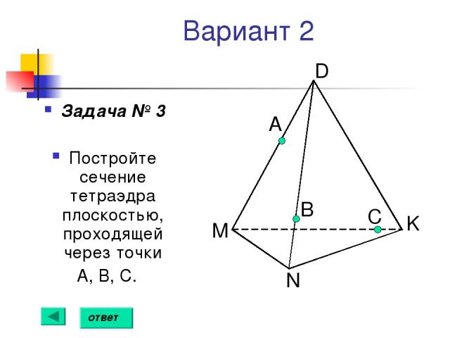 Вариант 2 Задача № 3 Постройте сечение тетраэдра плоскостью, проходящей через точки А, В, С. А B С ответ