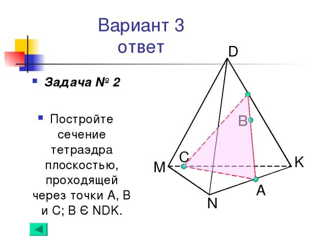 Вариант 3 ответ Задача № 2 Постройте сечение тетраэдра плоскостью, проходящей через точки А, В и С; В Є NDK. C B А
