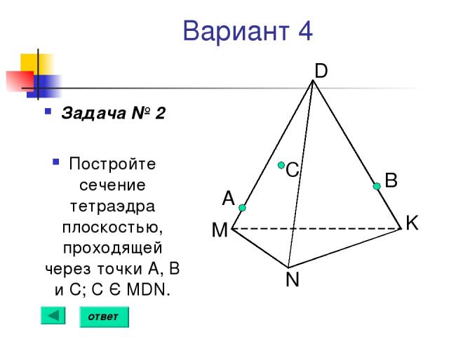 Вариант 4 Задача № 2 Постройте сечение тетраэдра плоскостью, проходящей через точки А, В и С; С Є MDN. А B C ответ