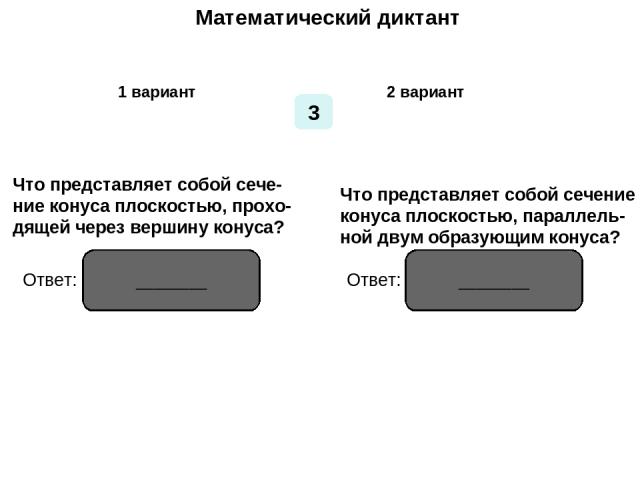 Математический диктант Математический диктант 1 вариант 2 вариант 3 Что представляет собой сече- ние конуса плоскостью, прохо- дящей через вершину конуса? Что представляет собой сечение конуса плоскостью, параллель- ной двум образующим конуса? Ответ…