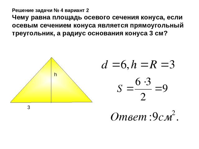 Решение задачи № 4 вариант 2 Чему равна площадь осевого сечения конуса, если осевым сечением конуса является прямоугольный треугольник, а радиус основания конуса 3 см? h 3