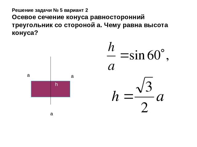 Решение задачи № 5 вариант 2 Осевое сечение конуса равносторонний треугольник со стороной а. Чему равна высота конуса? a a a h