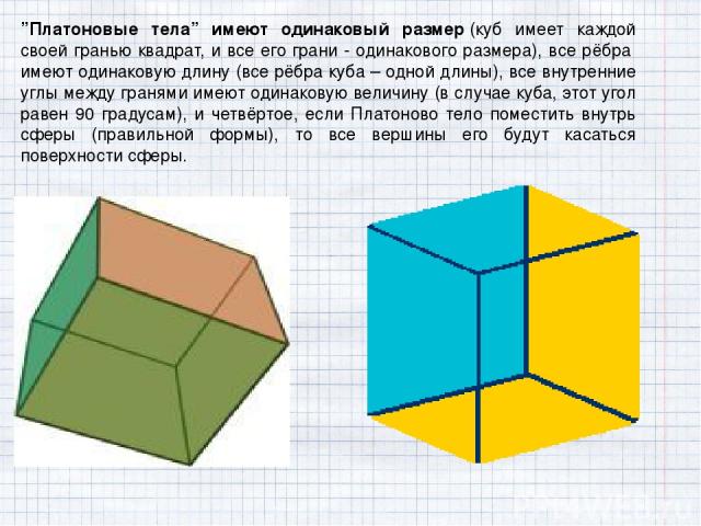 ”Платоновые тела” имеют одинаковый размер (куб имеет каждой своей гранью квадрат, и все его грани - одинакового размера), все рёбра  имеют одинаковую длину (все рёбра куба – одной длины), все внутренние углы между гранями имеют одинаковую величину (…