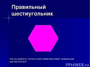 Правильный шестиугольник Как вы думаете, сколько осей симметрии имеет правильный