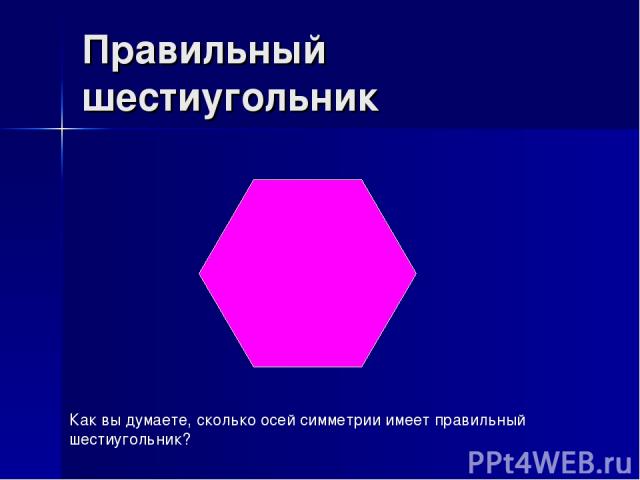 Правильный шестиугольник Как вы думаете, сколько осей симметрии имеет правильный шестиугольник?