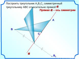 Построить треугольник А1В1С1 симметричный треугольнику АВС относительно прямой a