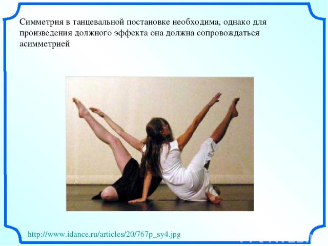 Симметрия в танцевальной постановке необходима, однако для произведения должного эффекта она должна сопровождаться асимметрией http://www.idance.ru/articles/20/767p_sy4.jpg