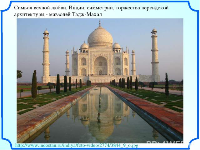Символ вечной любви, Индии, симметрии, торжества персидской архитектуры - мавзолей Тадж-Махал http://www.indostan.ru/indiya/foto-video/2774/3844_9_o.jpg