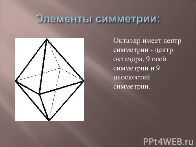 Октаэдр имеет центр симметрии - центр октаэдра, 9 осей симметрии и 9 плоскостей симметрии.