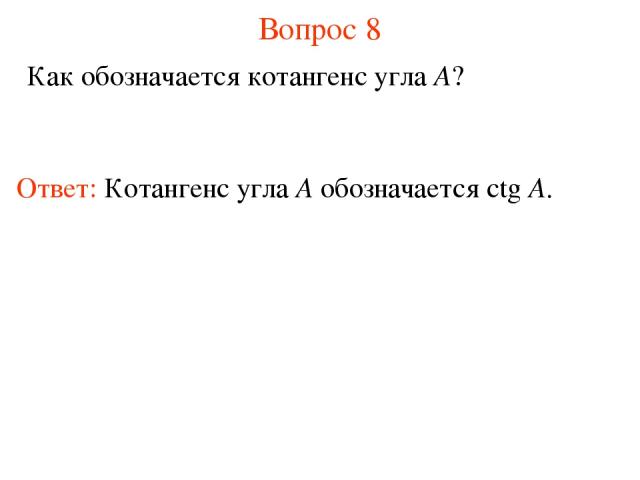 Вопрос 8 Как обозначается котангенс угла A? Ответ: Котангенс угла А обозначается ctg A.