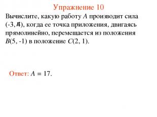 Упражнение 10 Ответ: A = 17. Вычислите, какую работу A производит сила (-3, 4),