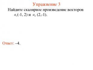Упражнение 3 Ответ: –4. Найдите скалярное произведение векторов (-1, 2) и (2,-1)