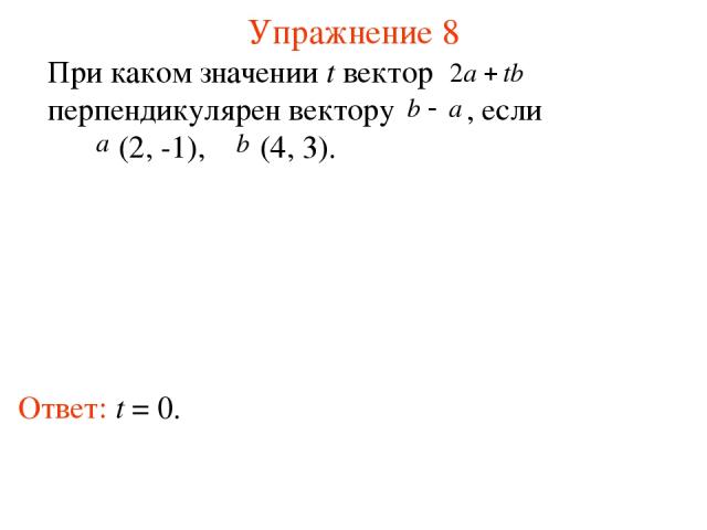 Упражнение 8 Ответ: t = 0. При каком значении t вектор перпендикулярен вектору , если (2, -1), (4, 3).