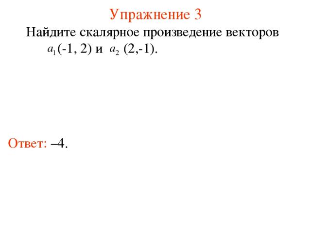 Упражнение 3 Ответ: –4. Найдите скалярное произведение векторов (-1, 2) и (2,-1).