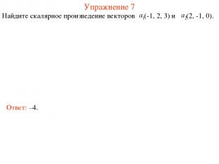 Упражнение 7 Найдите скалярное произведение векторов (-1, 2, 3) и (2, -1, 0). От