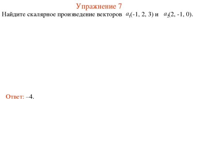 Упражнение 7 Найдите скалярное произведение векторов (-1, 2, 3) и (2, -1, 0). Ответ: –4.