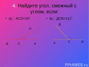 4. Найдите угол, смежный с углом, если: а) АСО=15˚ в) ДСВ=111˚ Д С А О Д С В А