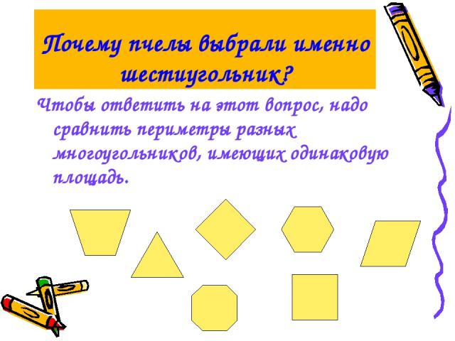 Почему пчелы выбрали именно шестиугольник? Чтобы ответить на этот вопрос, надо сравнить периметры разных многоугольников, имеющих одинаковую площадь.