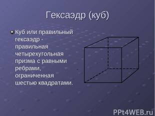 Гексаэдр (куб) Куб или правильный гексаэдр - правильная четырехугольная призма с