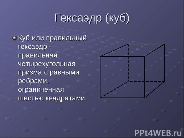 Гексаэдр (куб) Куб или правильный гексаэдр - правильная четырехугольная призма с равными ребрами, ограниченная шестью квадратами.