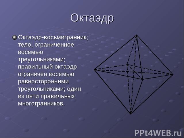 Октаэдр Октаэдр-восьмигранник; тело, ограниченное восемью треугольниками; правильный октаэдр ограничен восемью равносторонними треугольниками; один из пяти правильных многогранников.