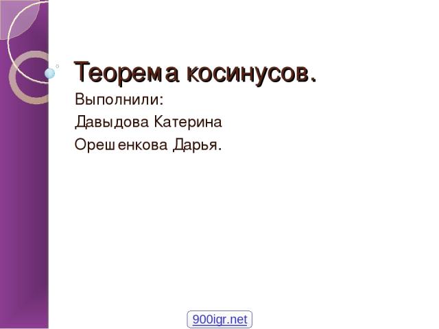 Теорема косинусов. Выполнили: Давыдова Катерина Орешенкова Дарья. 900igr.net