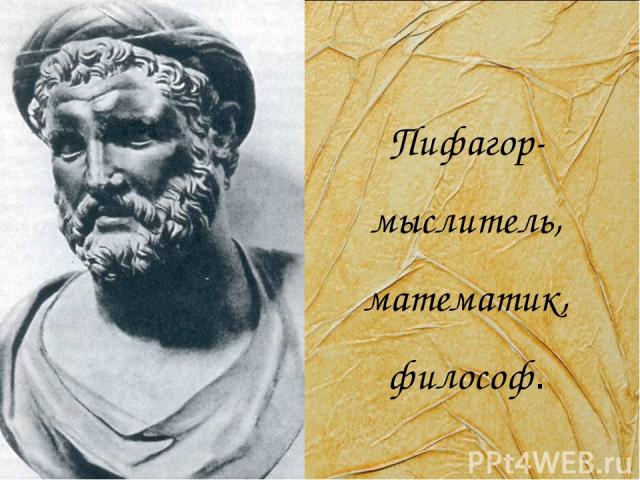 Пифагор- мыслитель, математик, философ.
