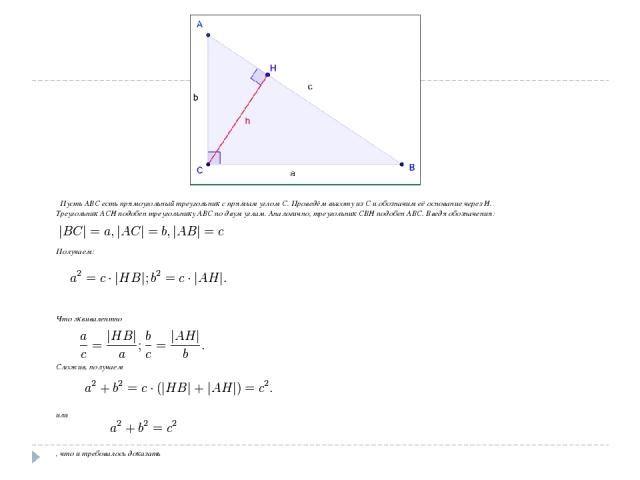 Пусть ABC есть прямоугольный треугольник с прямым углом C. Проведём высоту из C и обозначим её основание через H. Треугольник ACH подобен треугольнику ABC по двум углам. Аналогично, треугольник CBH подобен ABC. Введя обозначения: Получаем: Что эквив…