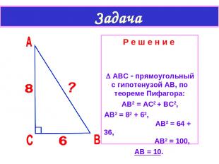 Задача Р е ш е н и е АВС прямоугольный с гипотенузой АВ, по теореме Пифагора: АВ