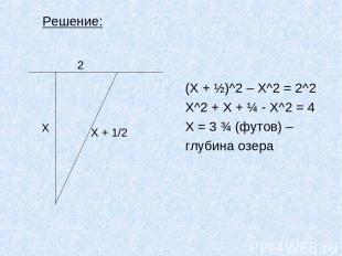 Решение: (Х + ½)^2 – X^2 = 2^2 X^2 + X + ¼ - X^2 = 4 X = 3 ¾ (футов) – глубина о