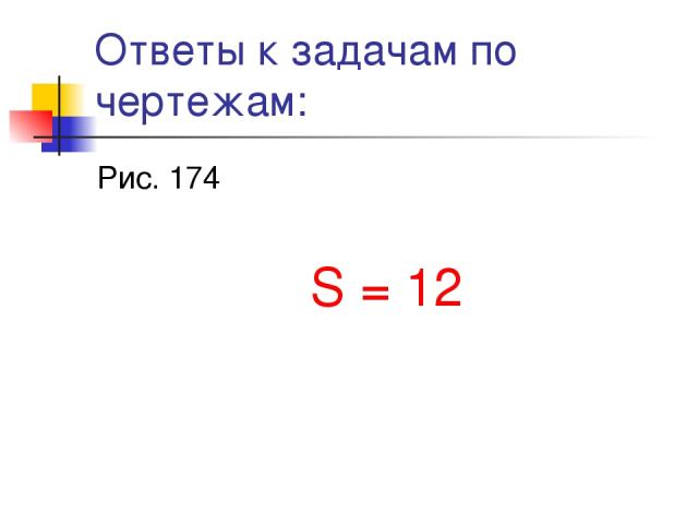 Ответы к задачам по чертежам: Рис. 174 S = 12