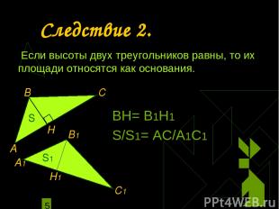 Следствие 2. Если высоты двух треугольников равны, то их площади относятся как о