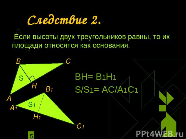 Следствие 2. Если высоты двух треугольников равны, то их площади относятся как основания. ВН= В1Н1 S/S1= АС/А1С1