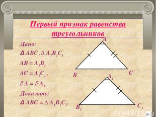 Первый признак равенства треугольников Дано: Δ АВС ,Δ А1В1С1 АВ = А1В1, АС = А1С