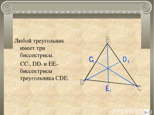 Любой треугольник имеет три биссектрисы. CC1, DD1 и EE1- биссектрисы треугольник