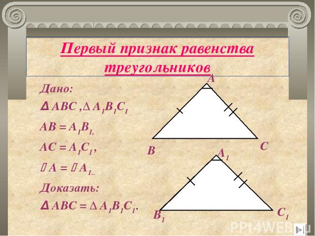 Первый признак равенства треугольников Дано: Δ АВС ,Δ А1В1С1 АВ = А1В1, АС = А1С1 , А = А1.. Доказать: Δ АВС = Δ А1В1С1. А В С А1 В1 С1