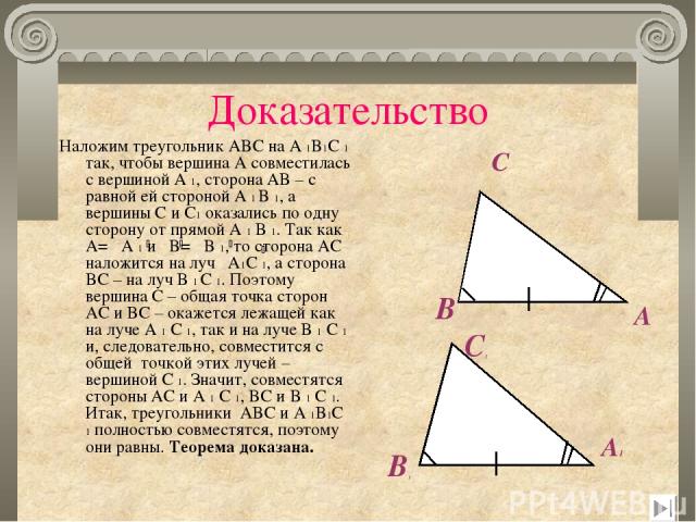Доказательство Наложим треугольник ABC на A 1B1C 1 так, чтобы вершина A совместилась с вершиной A 1, сторона AB – c равной ей стороной A 1 B 1, а вершины C и C1 оказались по одну сторону от прямой A 1 B 1. Так как A= A 1 и B= B 1, то сторона AC нало…