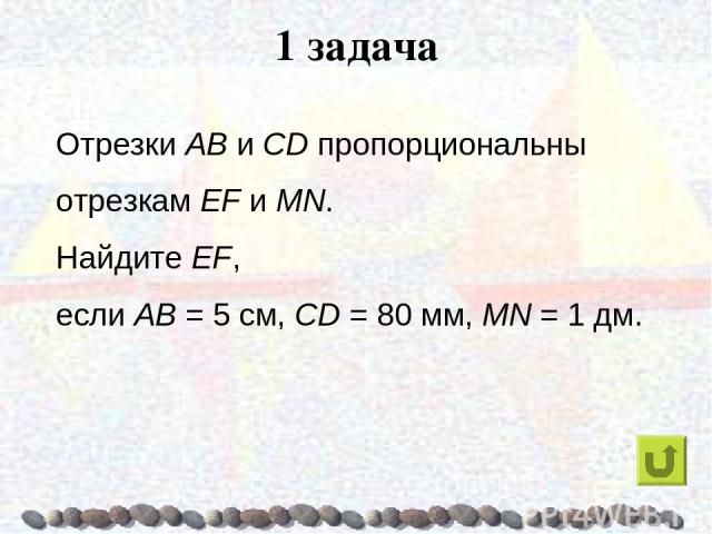 1 задача Отрезки AB и CD пропорциональны отрезкам EF и MN. Найдите EF, если AB = 5 см, CD = 80 мм, MN = 1 дм.