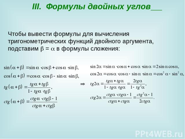 III. Формулы двойных углов Чтобы вывести формулы для вычисления тригонометрических функций двойного аргумента, подставим  =  в формулы сложения: