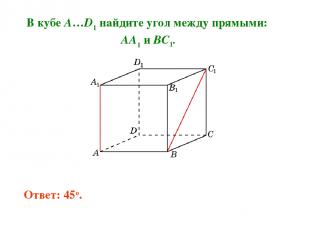 В кубе A…D1 найдите угол между прямыми: AA1 и BC1. Ответ: 45o.