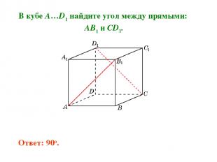 В кубе A…D1 найдите угол между прямыми: AB1 и CD1. Ответ: 90o.