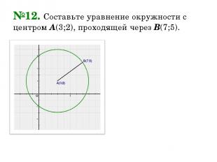№12. Составьте уравнение окружности с центром А(3;2), проходящей через В(7;5).